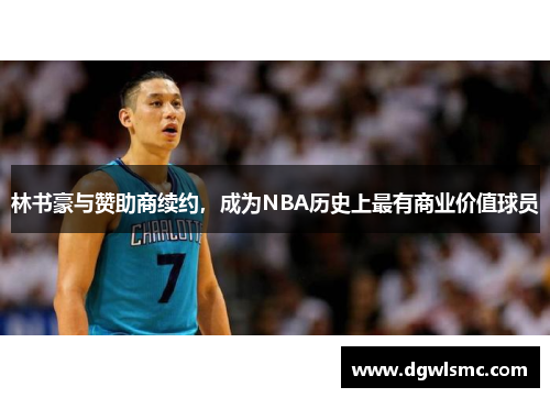 林书豪与赞助商续约，成为NBA历史上最有商业价值球员