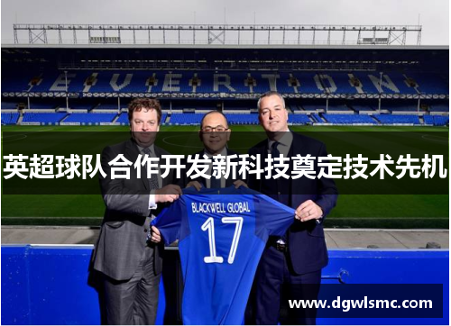 英超球队合作开发新科技奠定技术先机